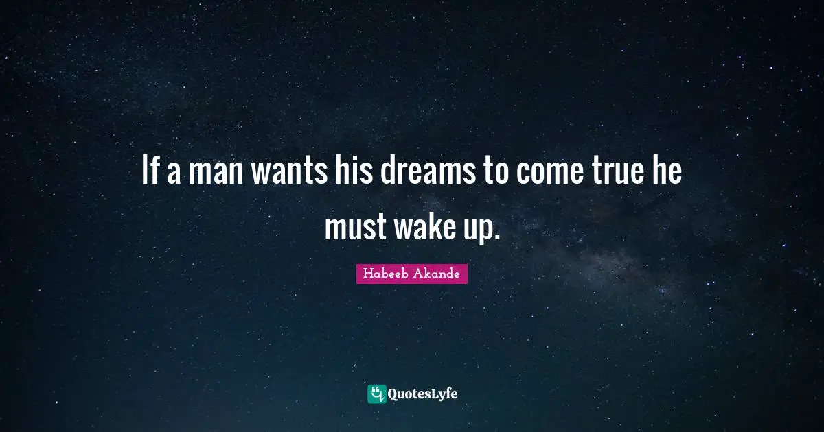 Habeeb Akande Quotes: "If a man wants his dreams to come true he must wake up."