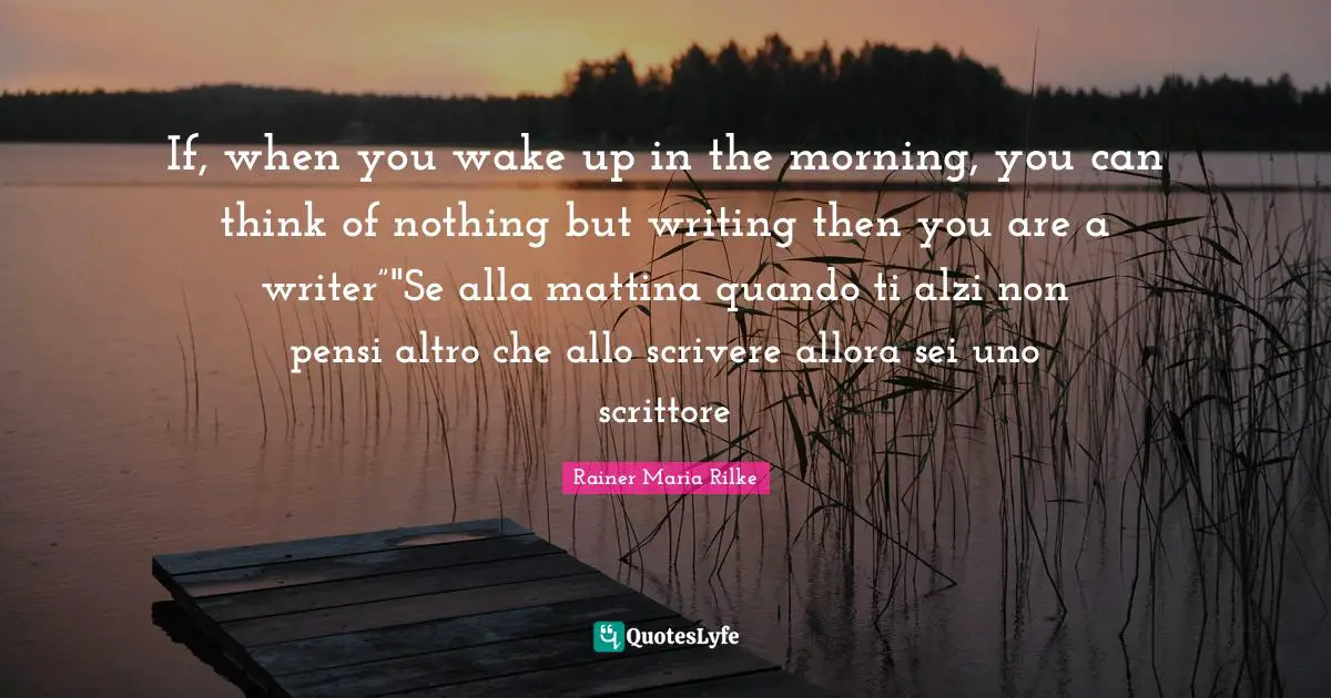 If, when you wake up in the morning, you can think of nothing but writing then you are a writer”"Se alla mattina quando ti alzi non pensi altro che allo scrivere allora sei uno scrittore