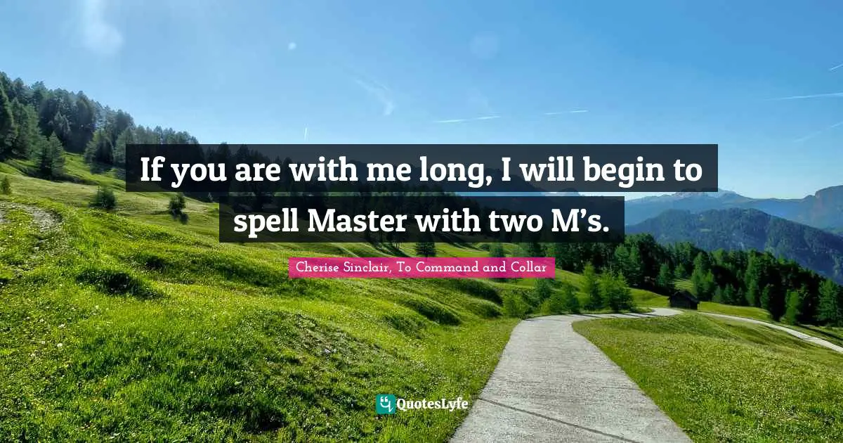 If you are with me long, I will begin to spell Master with two M’s.