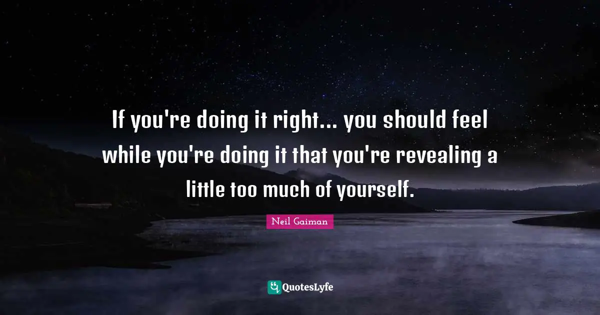If you're doing it right... you should feel while you're doing it that you're revealing a little too much of yourself.
