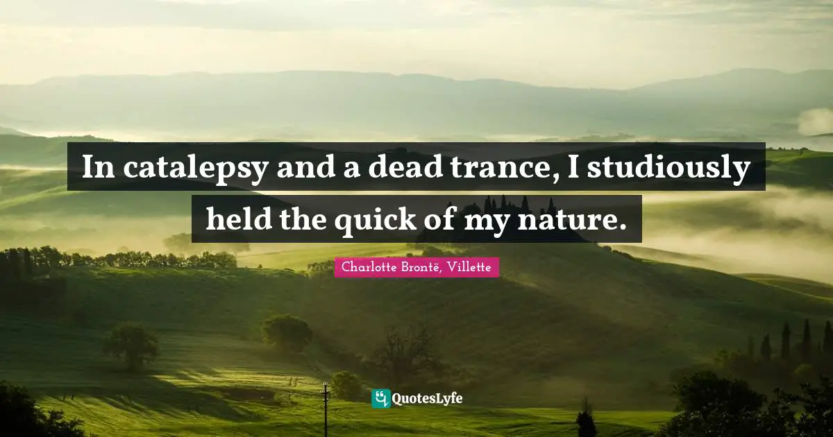 In catalepsy and a dead trance, I studiously held the quick of my nature.