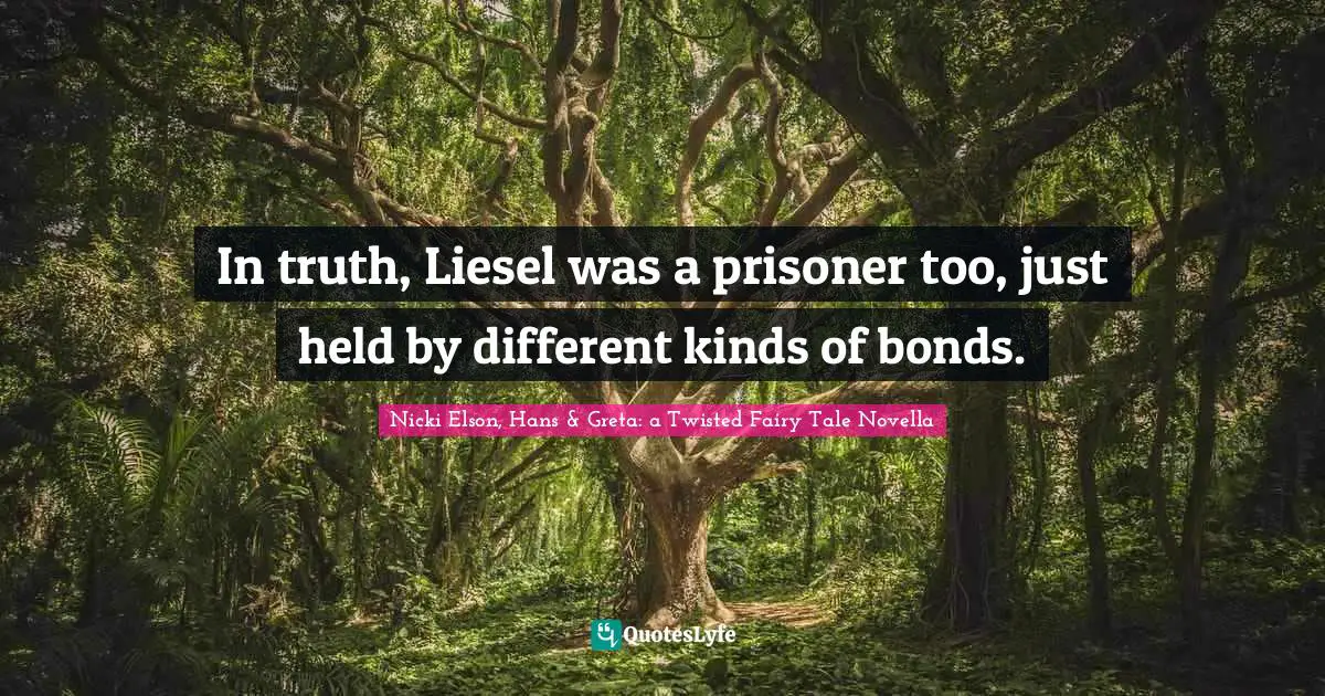 Fairy Tales Quotes: "In truth, Liesel was a prisoner too, just held by different kinds of bonds."