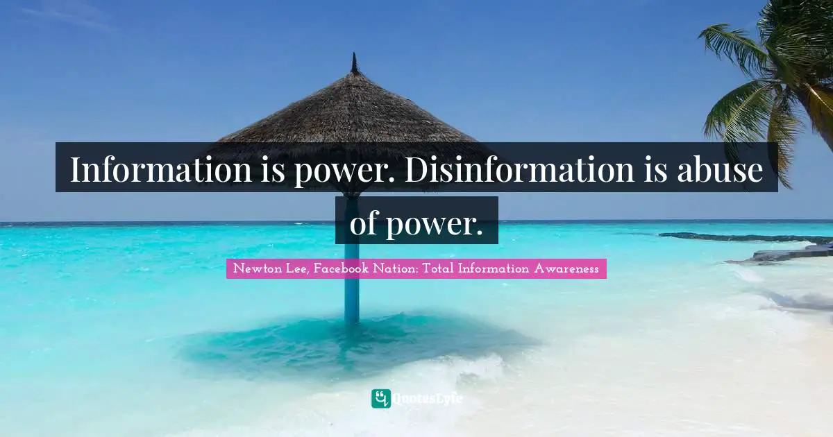 Information is power. Disinformation is abuse of power.