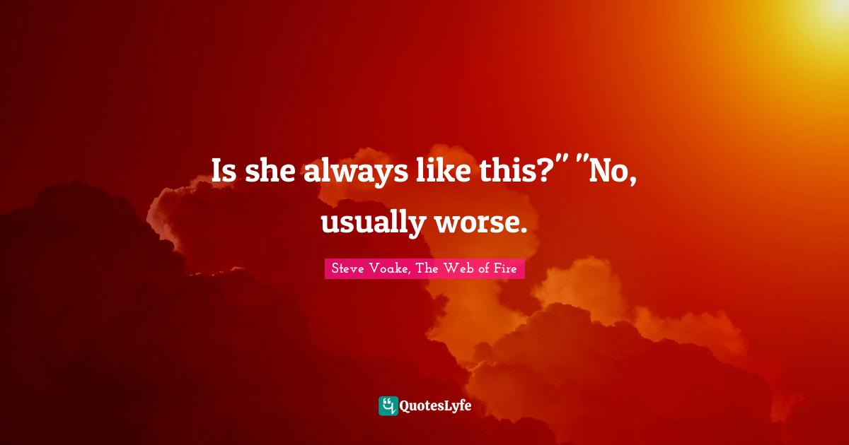 Is she always like this?" "No, usually worse.