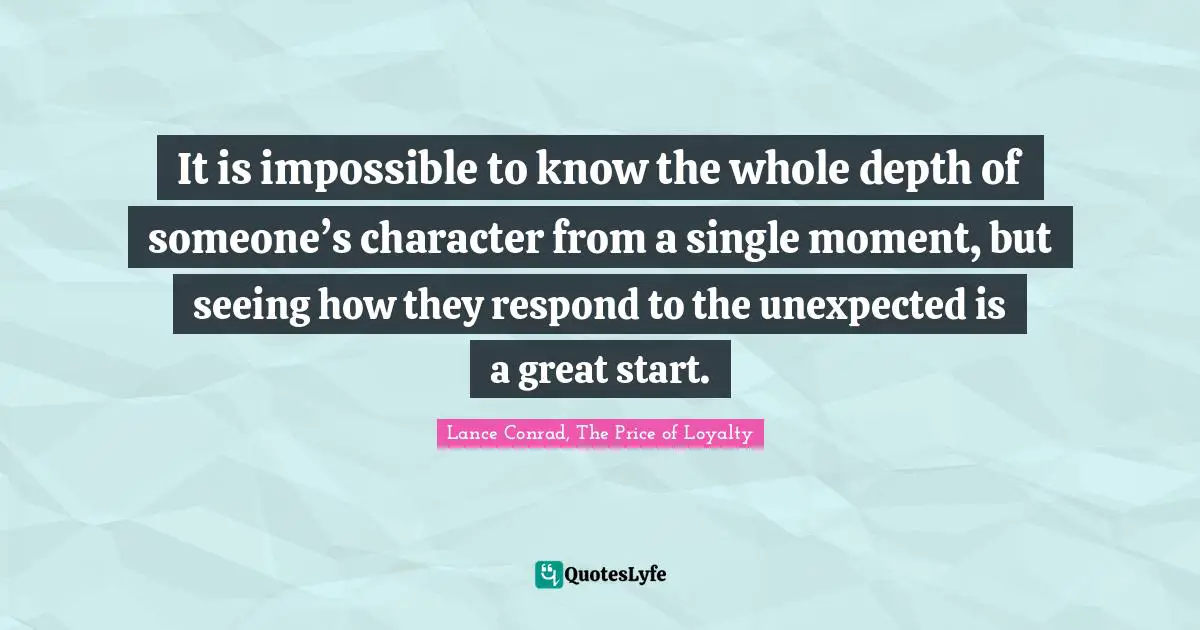 It is impossible to know the whole depth of someone’s character from a single moment, but seeing how they respond to the unexpected is a great start.