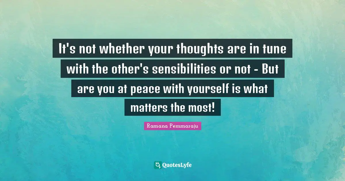 It's not whether your thoughts are in tune with the other's sensibilities or not - But are you at peace with yourself is what matters the most!