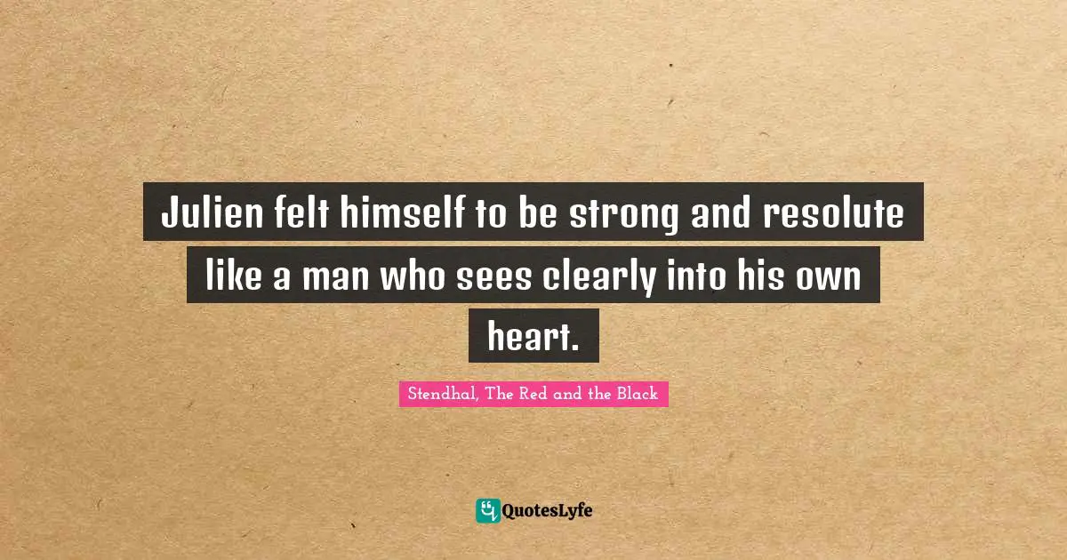 Julien felt himself to be strong and resolute like a man who sees clearly into his own heart.
