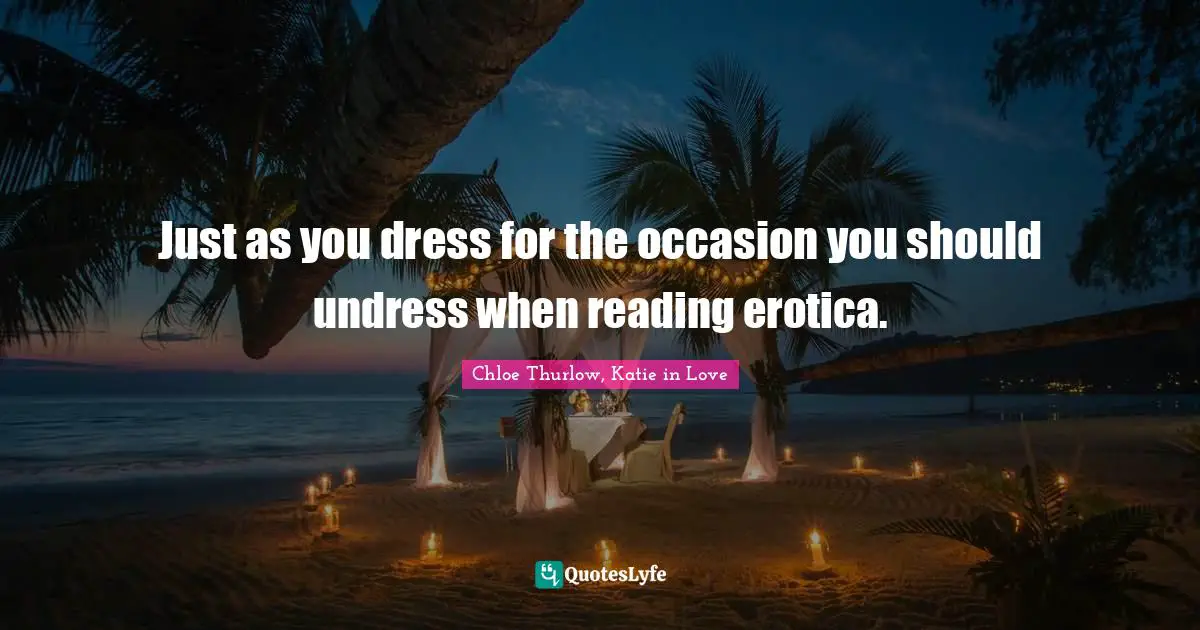 Just as you dress for the occasion you should undress when reading erotica.