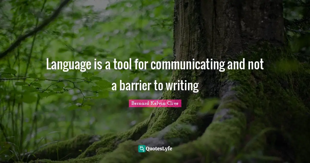 Bernard Kelvin Clive Quotes: "Language is a tool for communicating and not a barrier to writing"