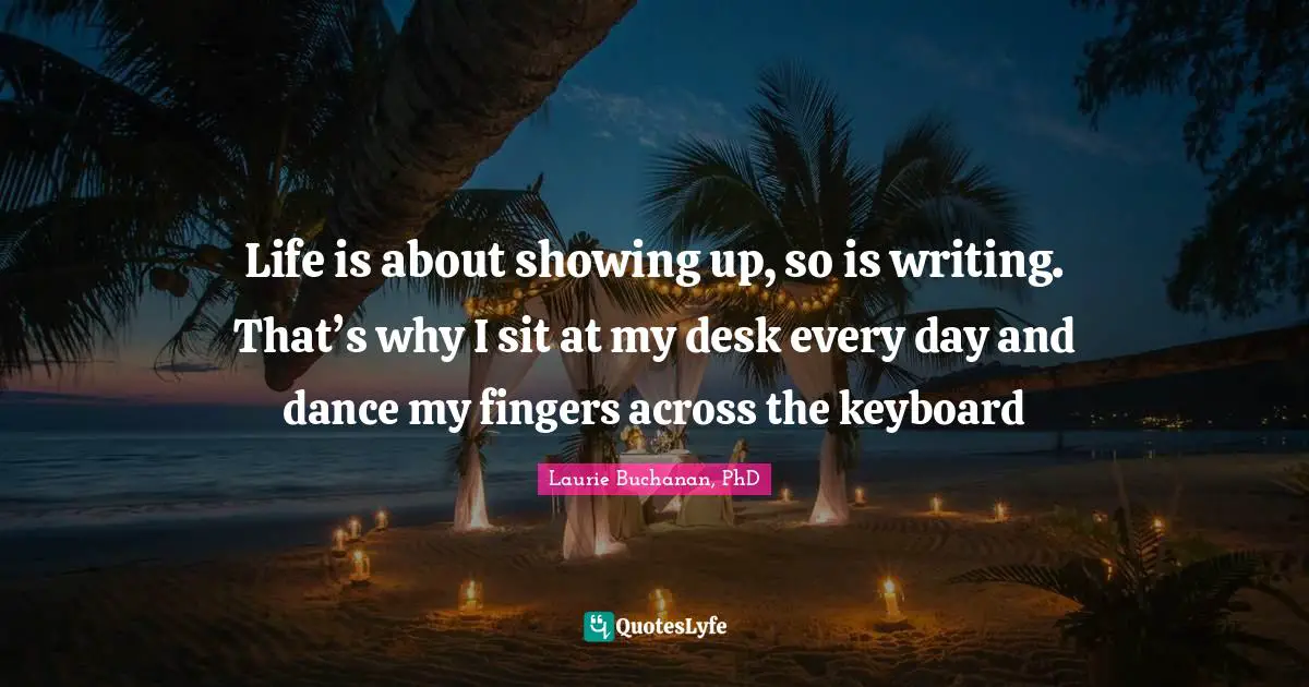 Life is about showing up, so is writing. That’s why I sit at my desk every day and dance my fingers across the keyboard