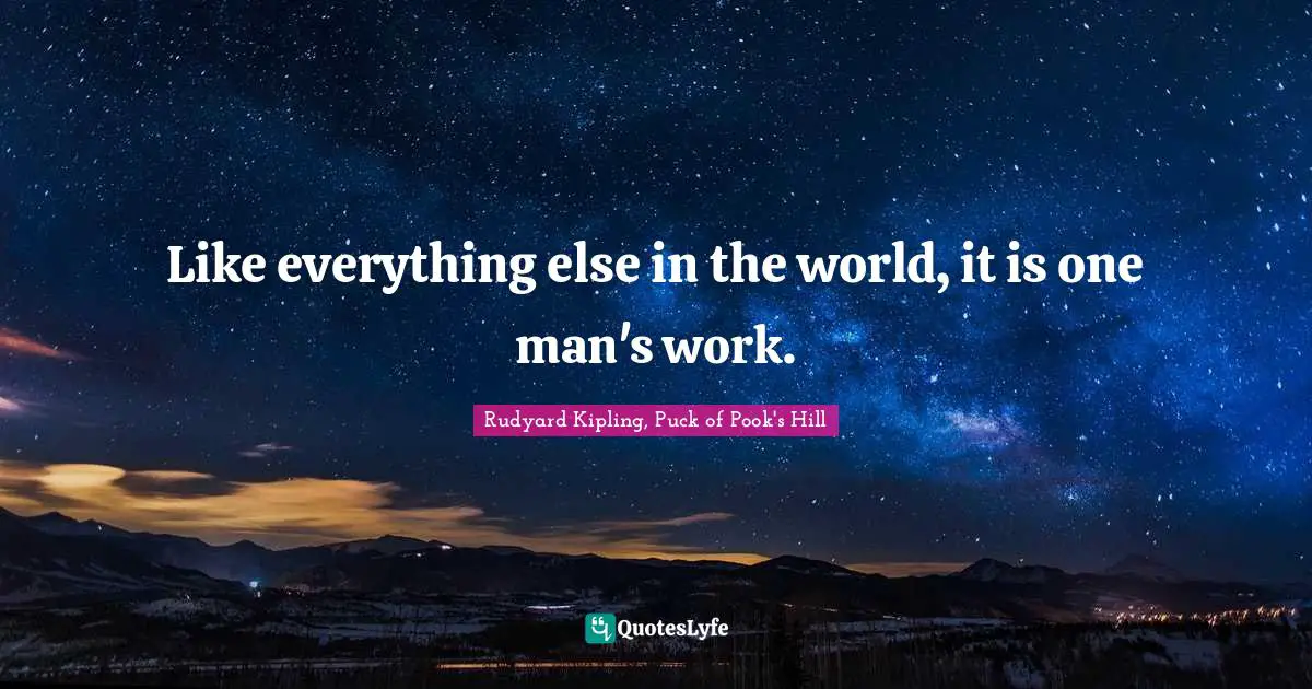 Rudyard Kipling, Puck of Pook's Hill Quotes: Like everything else in the world, it is one man's work.
