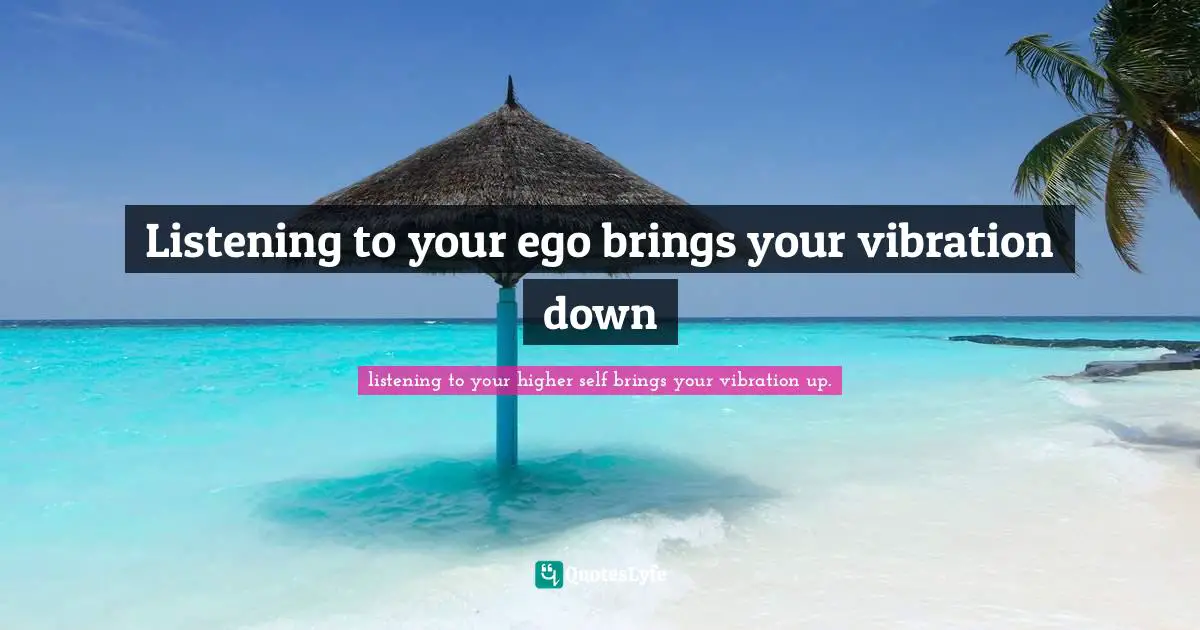 Listening to your ego brings your vibration down