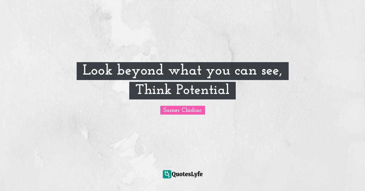 Look beyond what you can see, Think Potential
