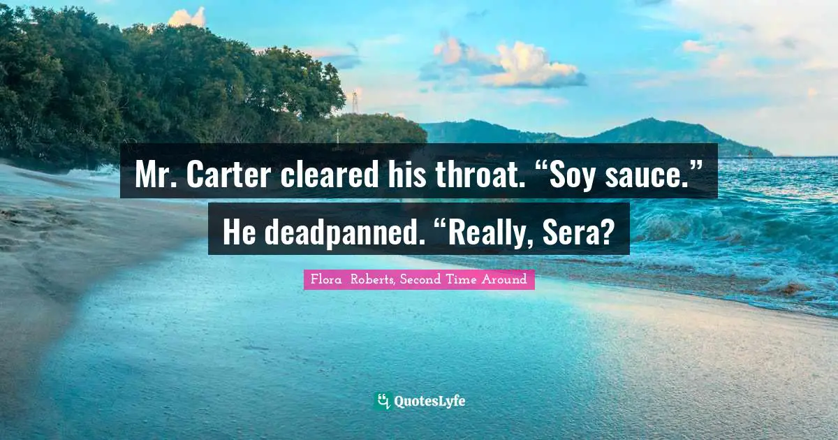 Mr. Carter cleared his throat. “Soy sauce.” He deadpanned. “Really, Sera?