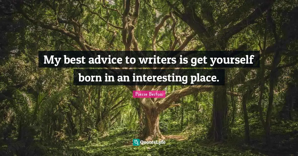 My best advice to writers is get yourself born in an interesting place.