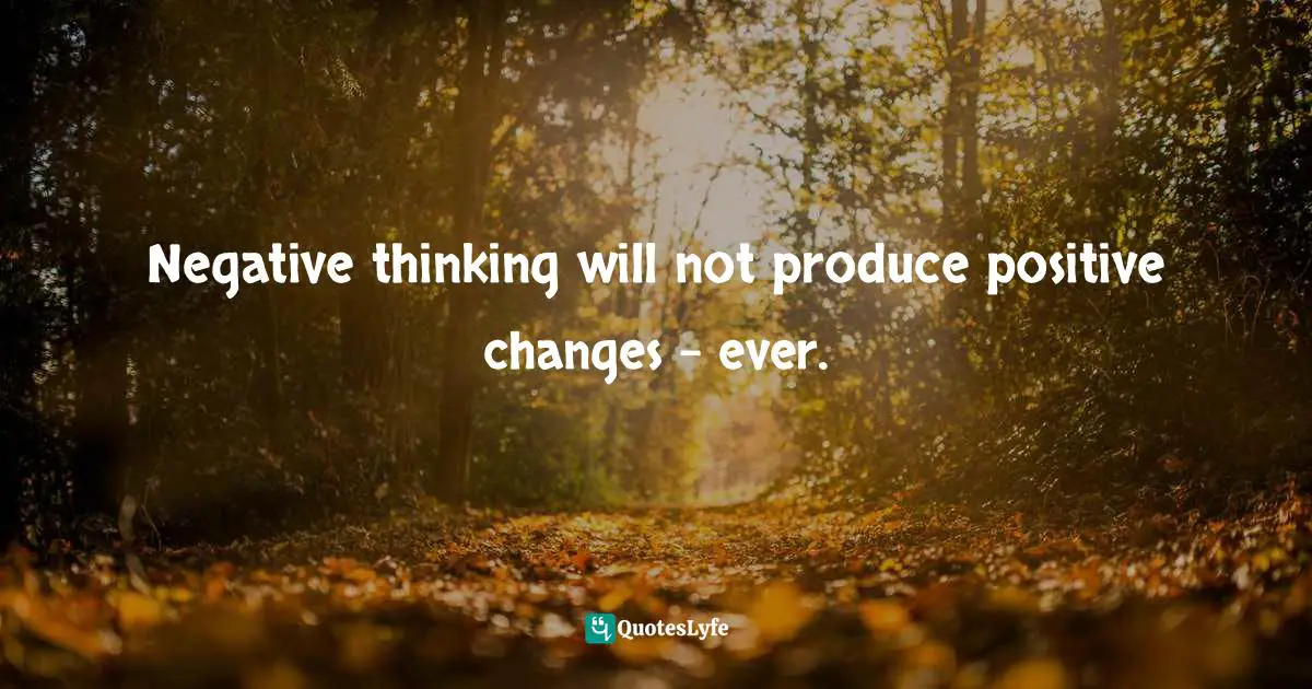 EGO Quotes: "Negative thinking will not produce positive changes - ever."
