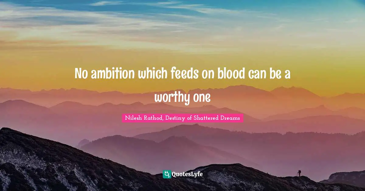 No ambition which feeds on blood can be a worthy one