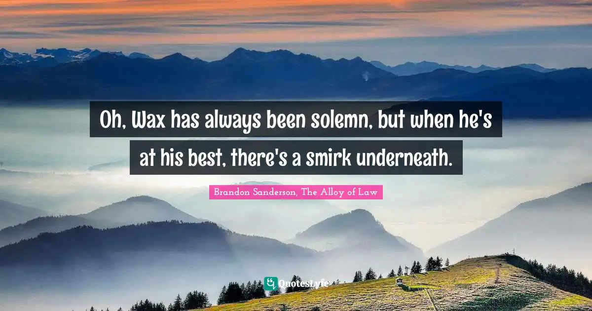 Oh, Wax has always been solemn, but when he's at his best, there's a smirk underneath.