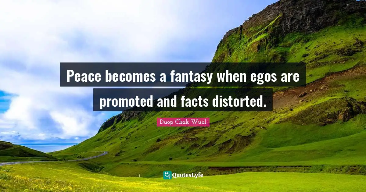 Peace becomes a fantasy when egos are promoted and facts distorted.