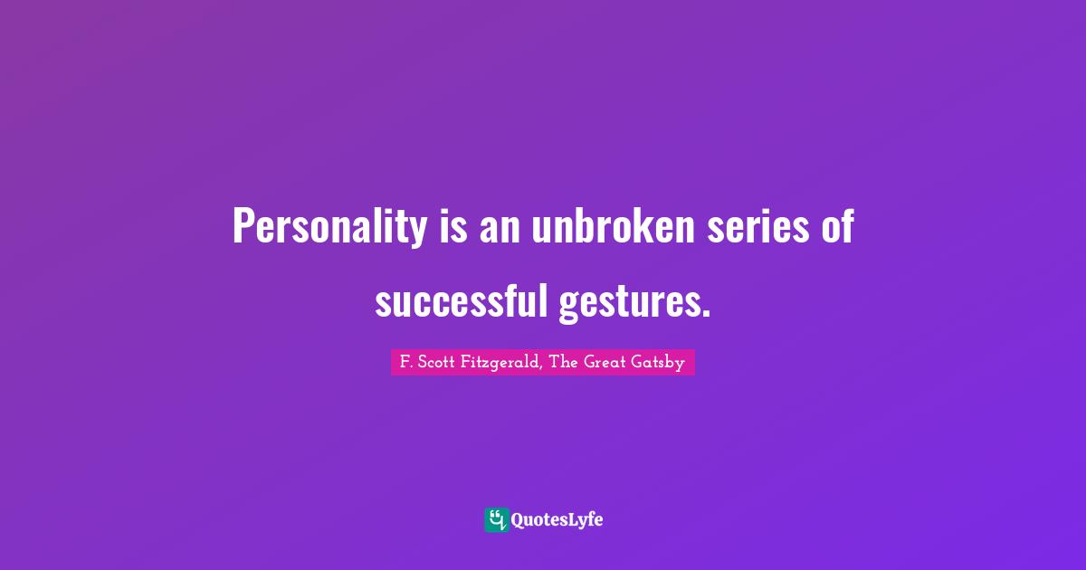 Personality is an unbroken series of successful gestures.