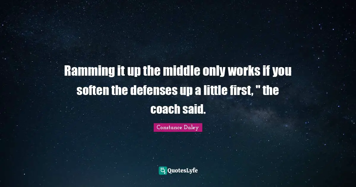 Ramming it up the middle only works if you soften the defenses up a little first, " the coach said.