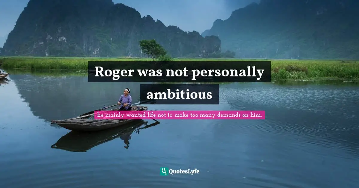 John Lanchester Quotes: "Roger was not personally ambitious"