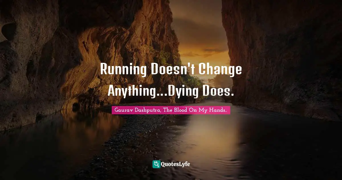 Running Doesn't Change Anything...Dying Does.