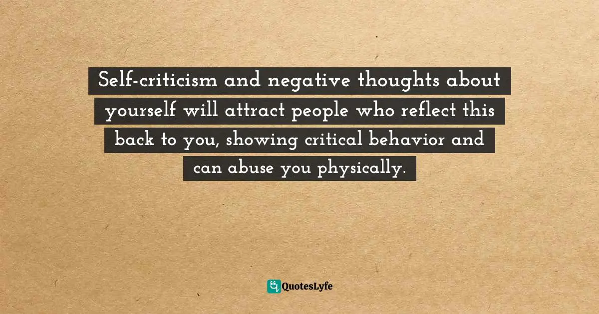 Hina Hashmi, Your Life A Practical Guide to Happiness Peace and Fulfilment Quotes: Self-criticism and negative thoughts about yourself will attract people who reflect this back to you, showing critical behavior and can abuse you physically.