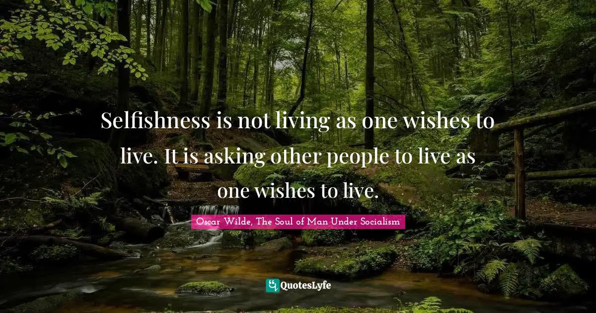 Oscar Wilde Quotes: "Selfishness is not living as one wishes to live. It is asking other people to live as one wishes to live."