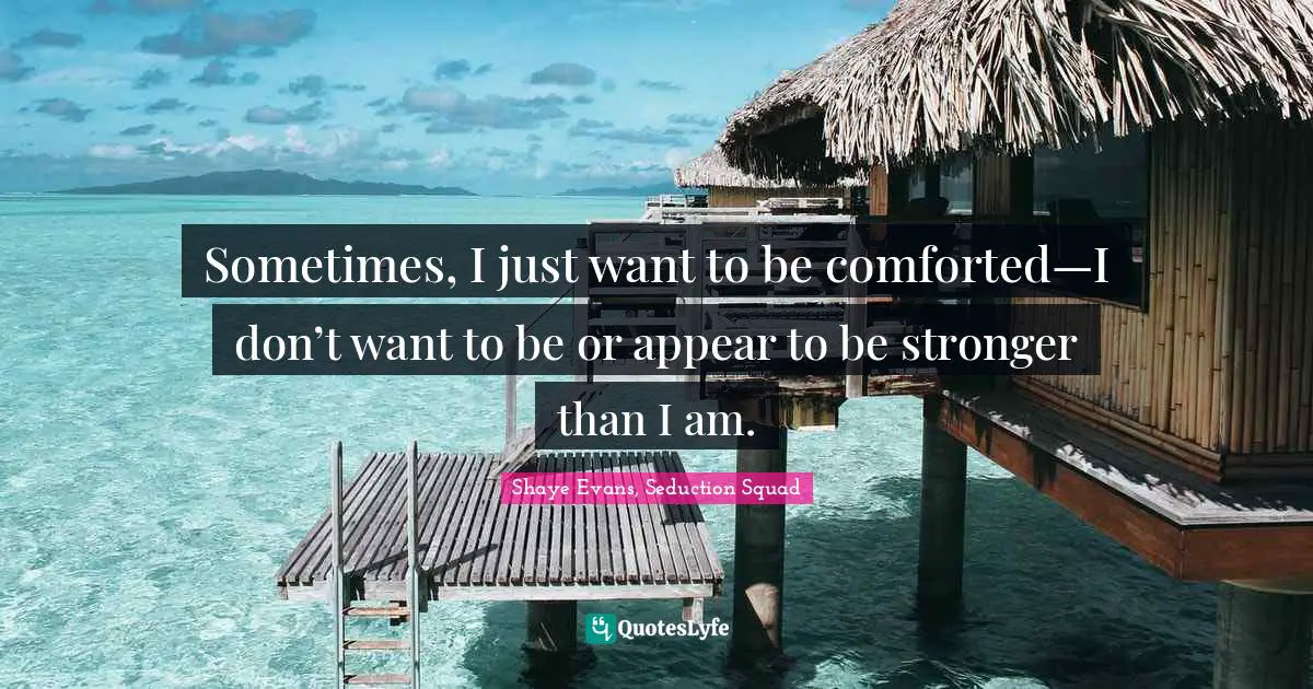 Sometimes, I just want to be comforted—I don’t want to be or appear to be stronger than I am.