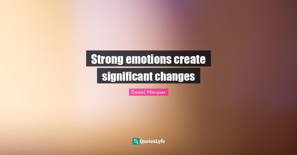 Loa Quotes: "Strong emotions create significant changes"