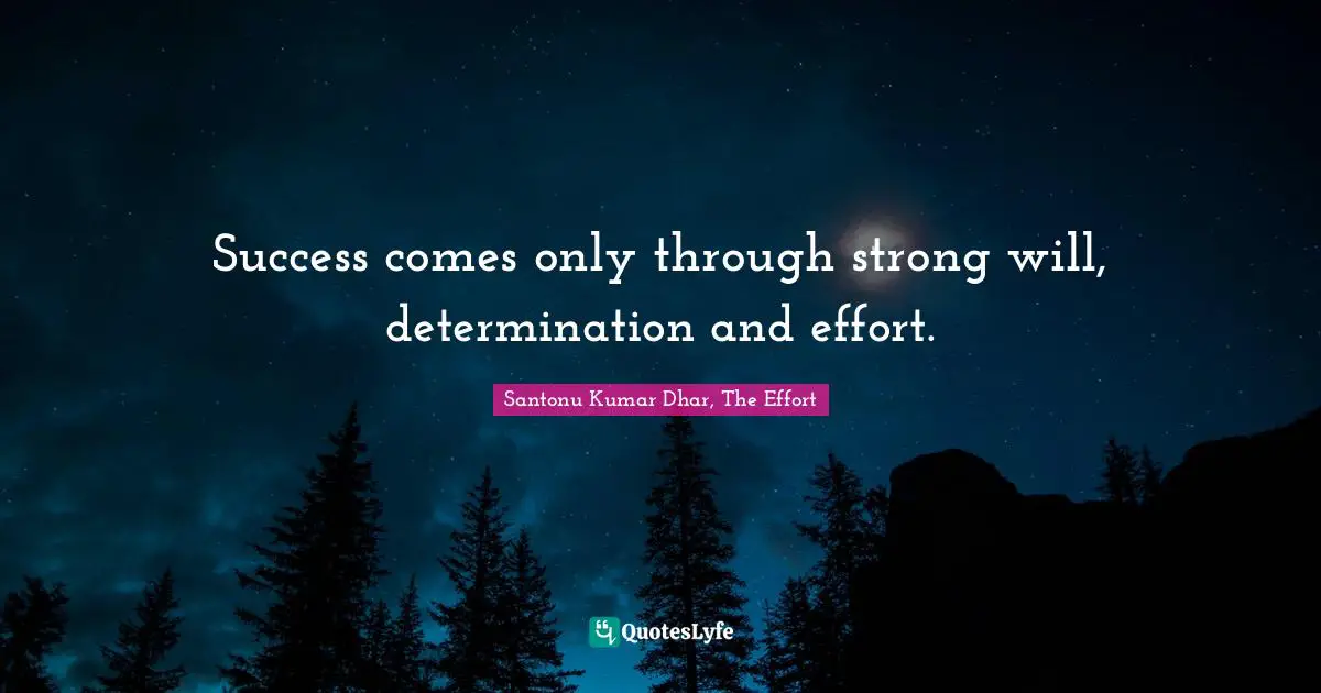 Success comes only through strong will, determination and effort.