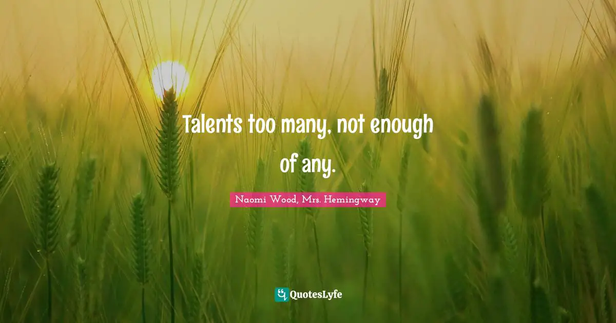 Talents too many, not enough of any.