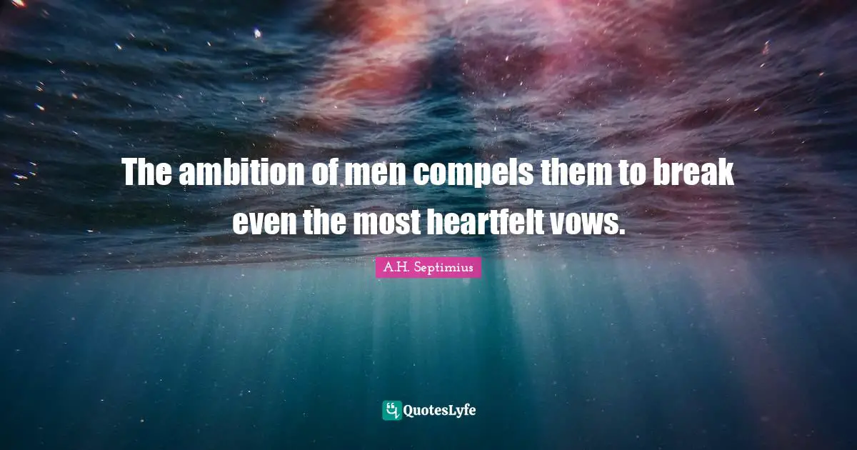 The ambition of men compels them to break even the most heartfelt vows.
