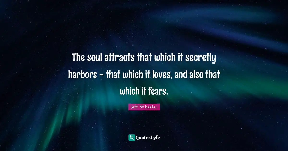 The soul attracts that which it secretly harbors - that which it loves, and also that which it fears.