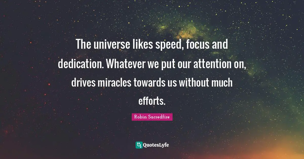 The universe likes speed, focus and dedication. Whatever we put our attention on, drives miracles towards us without much efforts.
