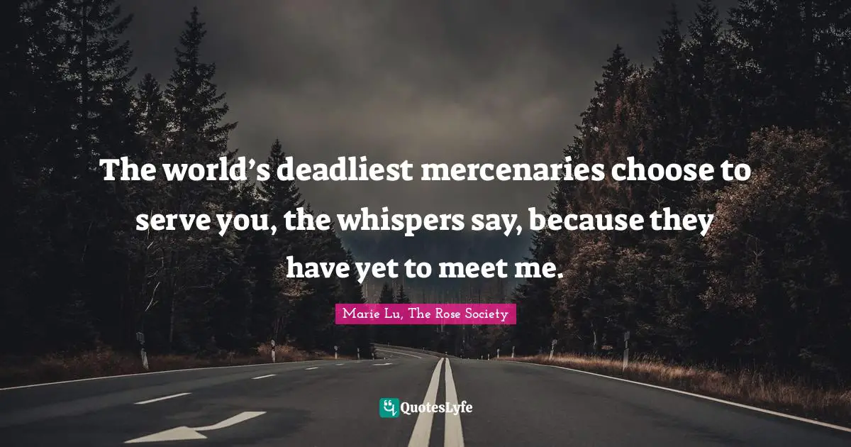 The world’s deadliest mercenaries choose to serve you, the whispers say, because they have yet to meet me.