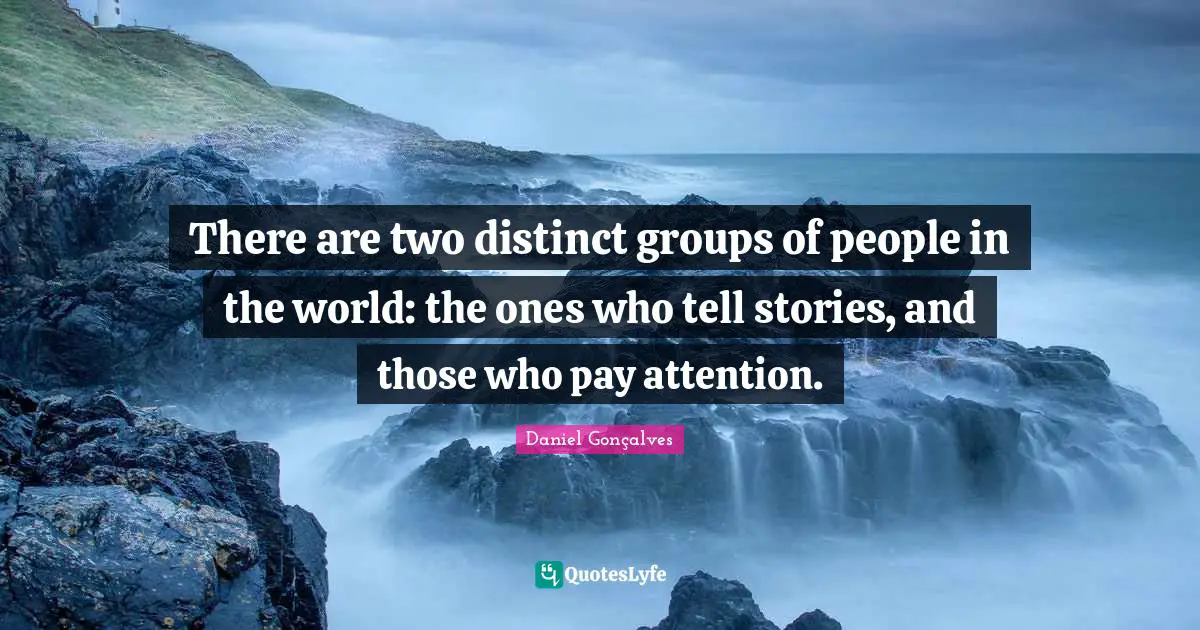 Introversion Quotes: "There are two distinct groups of people in the world: the ones who tell stories, and those who pay attention."