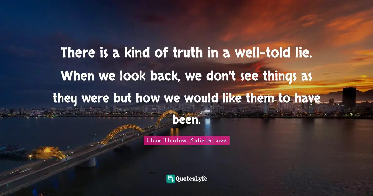 There is a kind of truth in a well-told lie. When we look back, we don't see things as they were but how we would like them to have been.