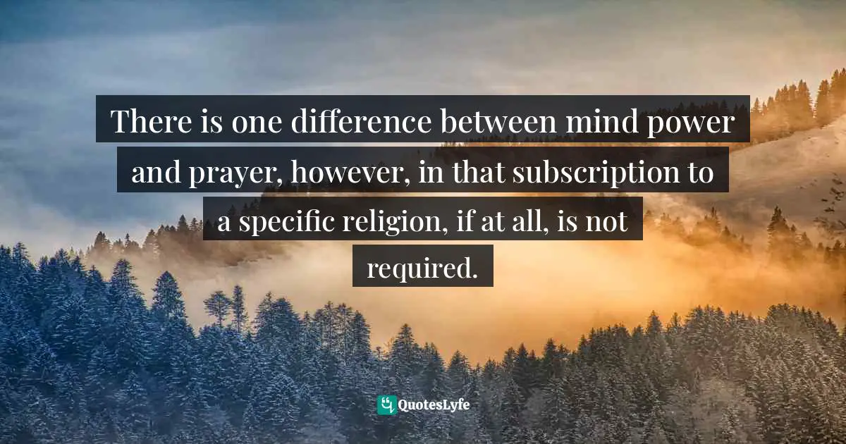 Wishes Fulfilled Quotes: "There is one difference between mind power and prayer, however, in that subscription to a specific religion, if at all, is not required."