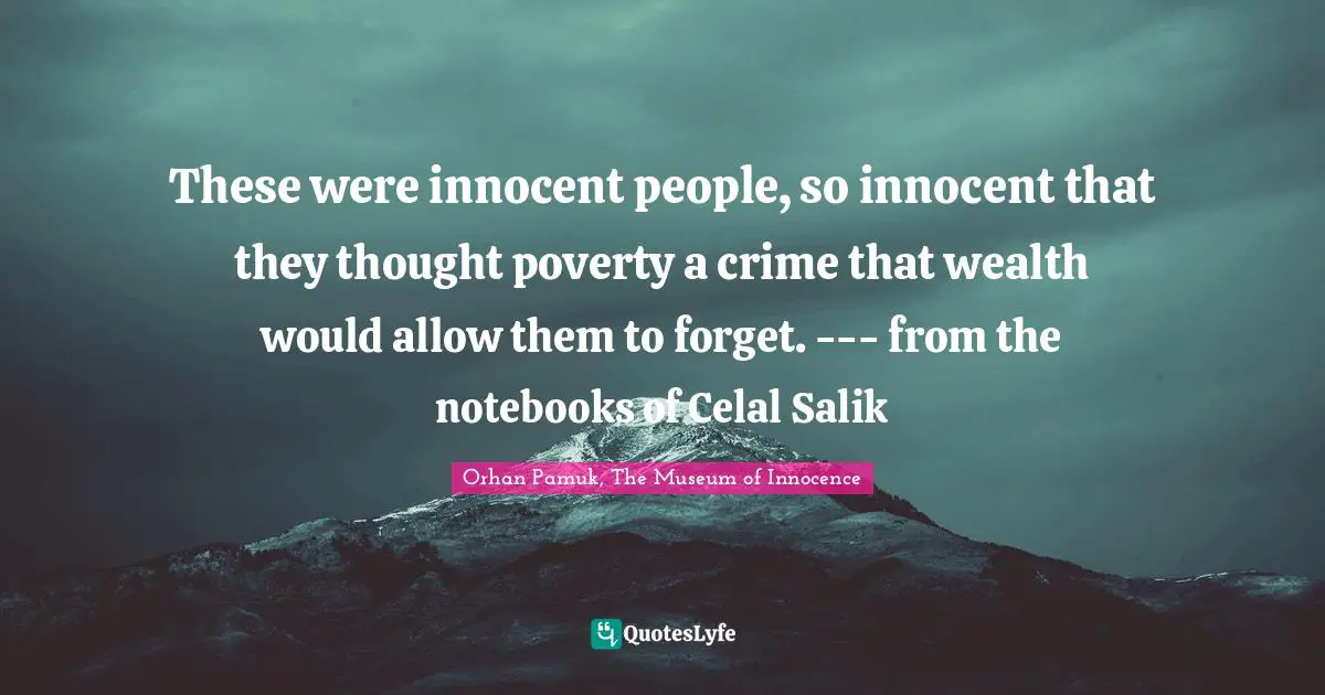 Orhan Pamuk, The Museum Of Innocence Quotes: "These were innocent people, so innocent that they thought poverty a crime that wealth would allow them to forget. --- from the notebooks of Celal Salik"