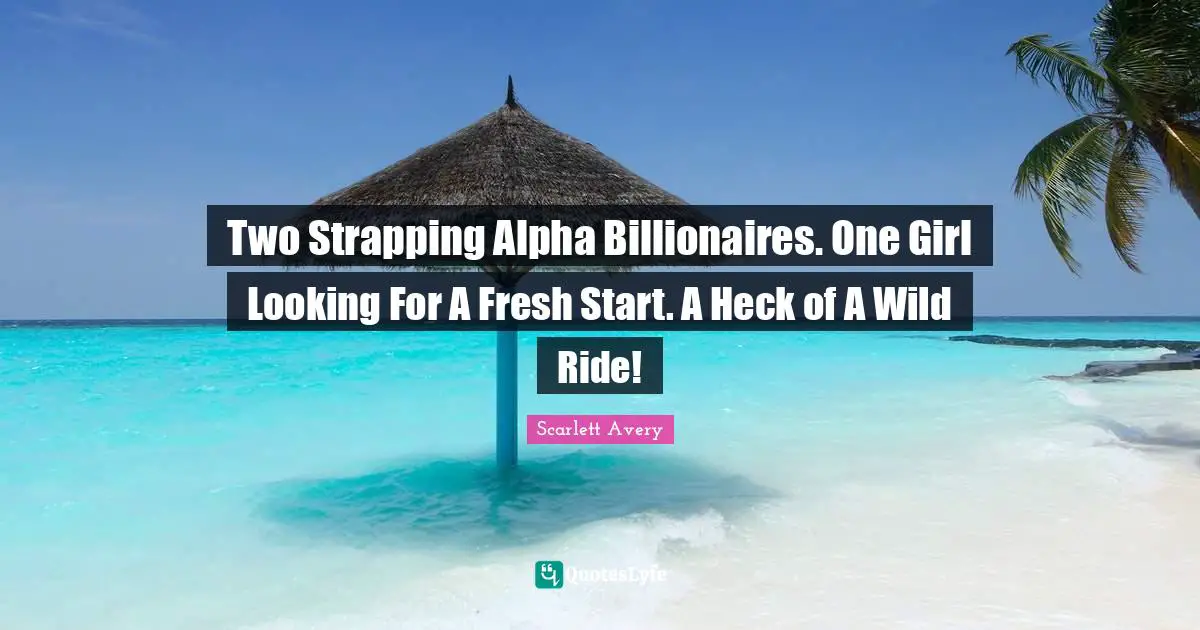 Romcom Quotes: "Two Strapping Alpha Billionaires. One Girl Looking For A Fresh Start. A Heck of A Wild Ride!"