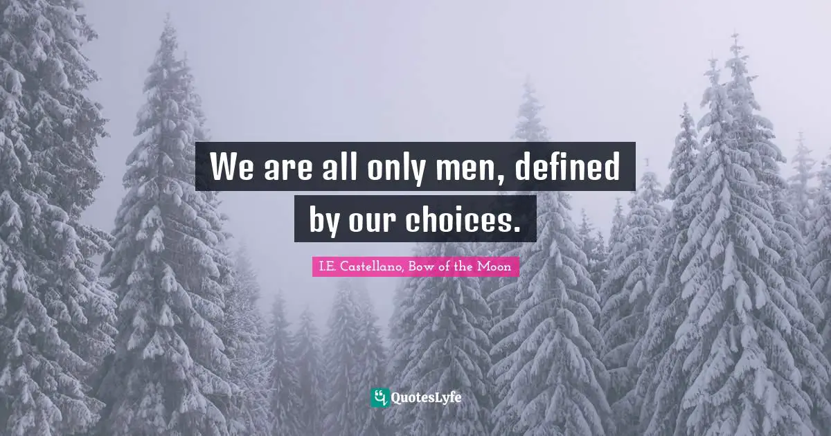 Reflective Quotes: "We are all only men, defined by our choices."