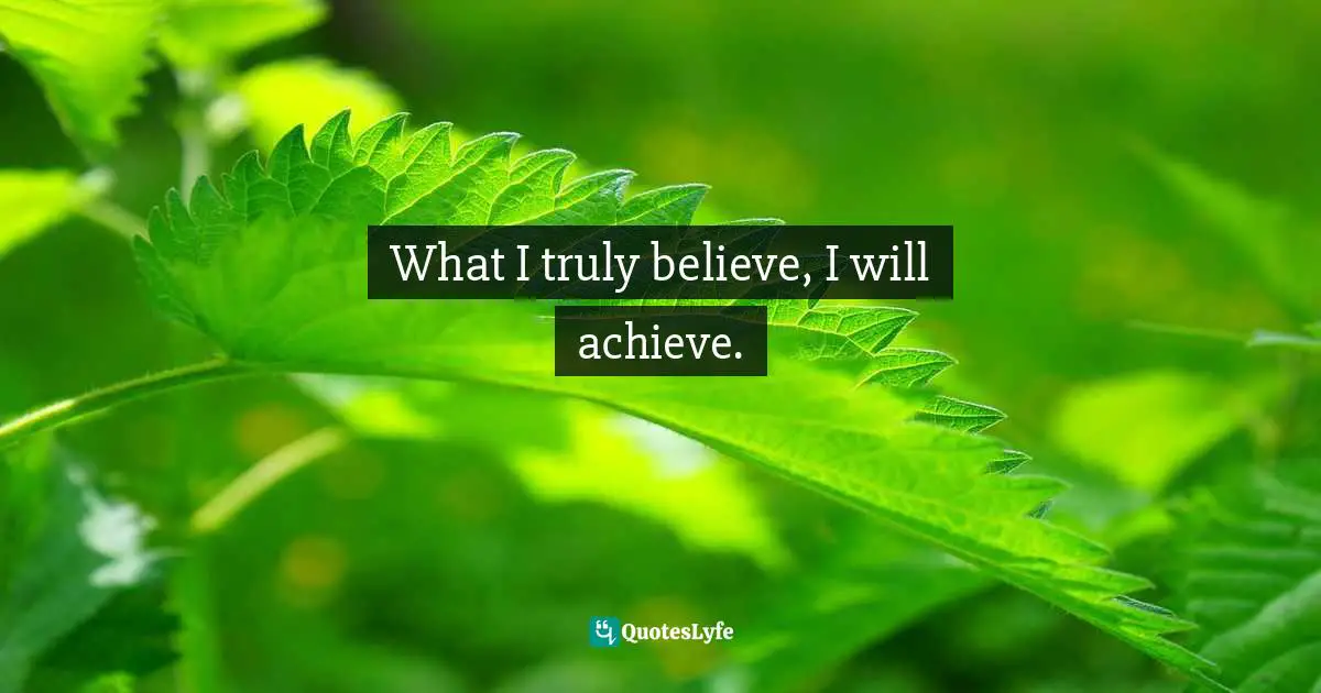 What I truly believe, I will achieve.