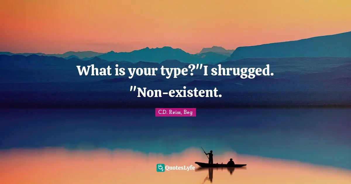 What is your type?"I shrugged. "Non-existent.