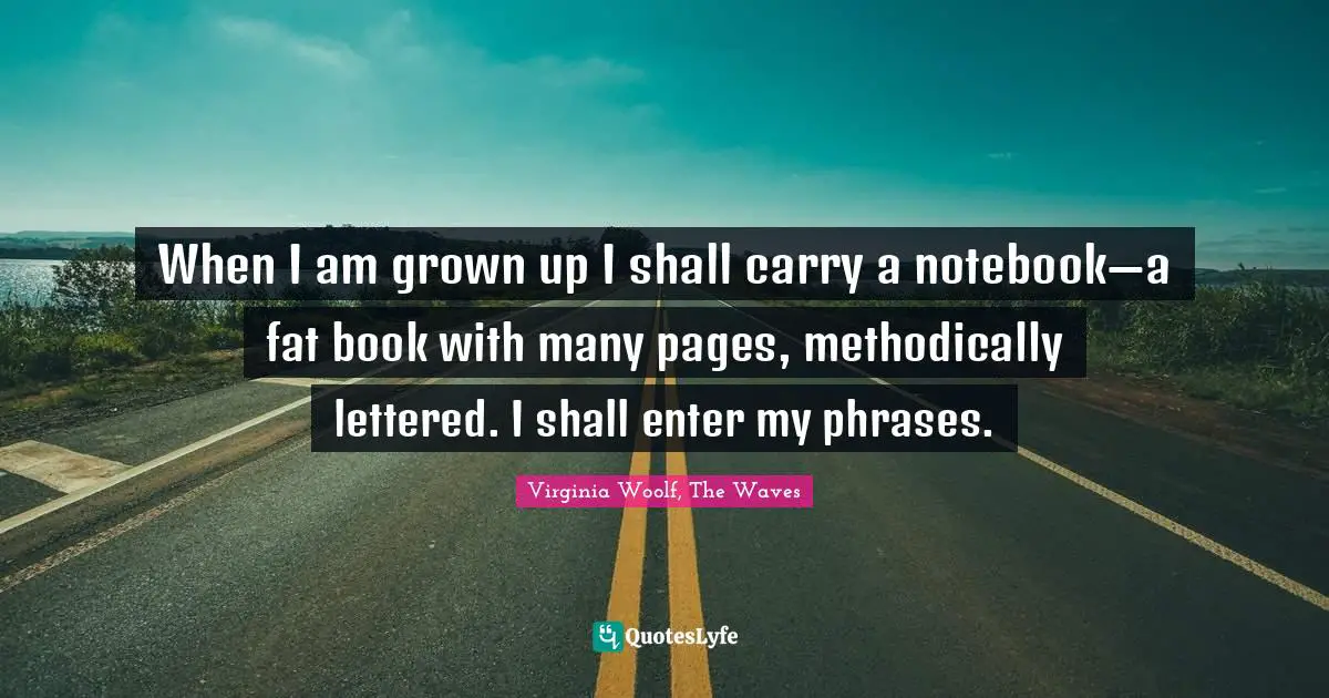 When I am grown up I shall carry a notebook—a fat book with many pages, methodically lettered. I shall enter my phrases.