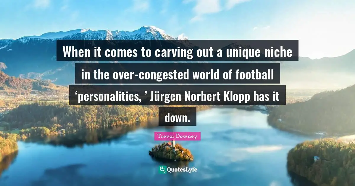 When it comes to carving out a unique niche in the over-congested world of football ‘personalities, ’ Jürgen Norbert Klopp has it down.