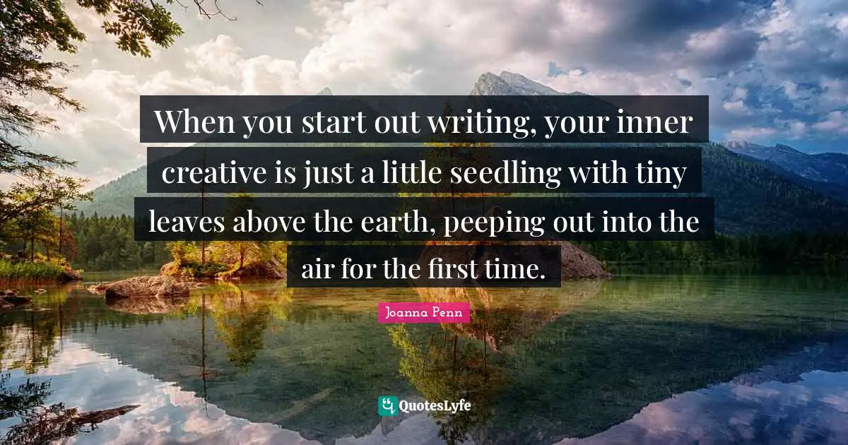 When you start out writing, your inner creative is just a little seedling with tiny leaves above the earth, peeping out into the air for the first time.