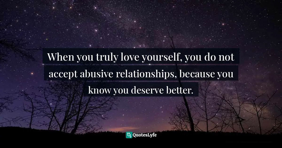 Wishes Fulfilled Quotes: "When you truly love yourself, you do not accept abusive relationships, because you know you deserve better."
