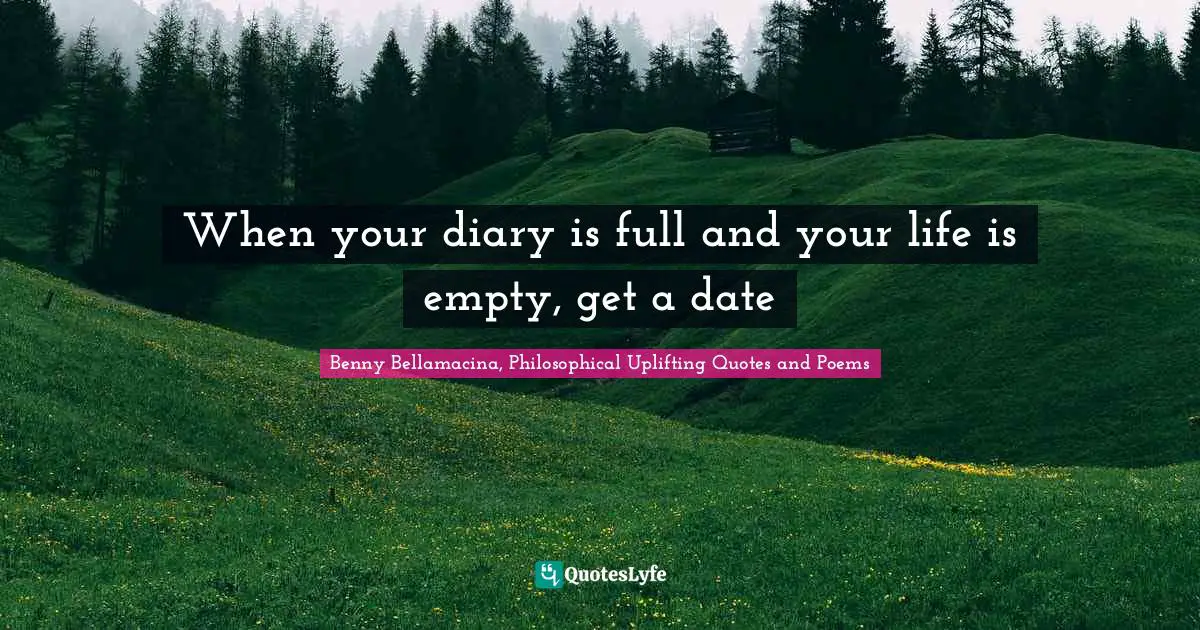 Benny Bellamacina, Philosophical Uplifting Quotes And Poems Quotes: "When your diary is full and your life is empty, get a date"